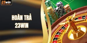 Hoàn Trả 23WIN - Các Chương Trình Ưu Đãi Cực Hời
