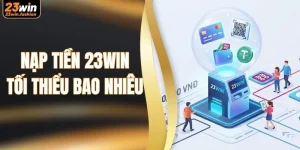 Nạp Tiền 23WIN Tối Thiểu Bao Nhiêu? Giải Đáp Chi Tiết