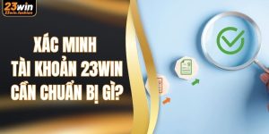 Xác Minh Tài Khoản 23WIN Cần Chuẩn Bị Gì Để Nhận Quà?